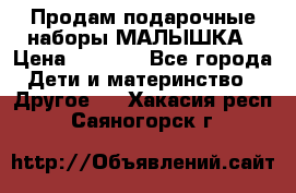 Продам подарочные наборы МАЛЫШКА › Цена ­ 3 500 - Все города Дети и материнство » Другое   . Хакасия респ.,Саяногорск г.